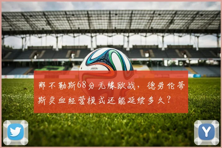 那不勒斯68分无缘欧战,德劳伦蒂斯卖血经营模式还能延续多久?